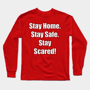 Stay Home. Stay Safe.  Stay Scared! Long Sleeve T-Shirt